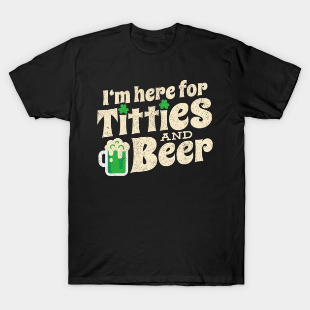 I'm here for Titties And Beer Funny St Patricks Day T-Shirt by Egrinset